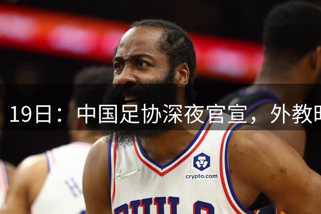 19日：中国足协深夜官宣，外教时代加速退潮，本土教练为何逆袭？